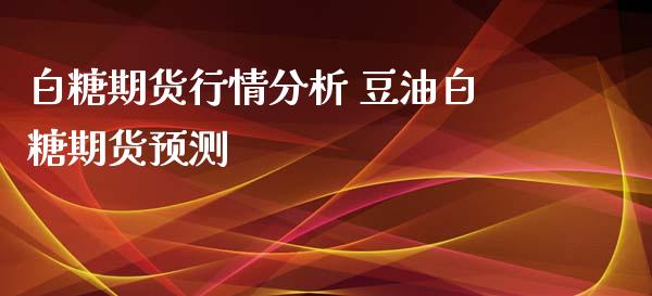 白糖期货行情分析 豆油白糖期货预测_https://www.iteshow.com_期货知识_第2张