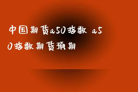 中国期货a50指数 a50指数期货预期_https://www.iteshow.com_期货百科_第2张