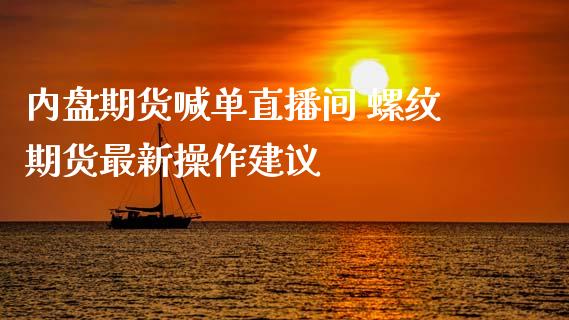 内盘期货喊单直播间 螺纹期货最新操作建议_https://www.iteshow.com_期货百科_第2张