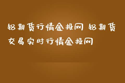 铝期货行情金投网 铝期货交易实时行情金投网_https://www.iteshow.com_期货品种_第2张