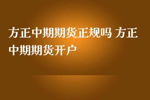 方正中期期货正规吗 方正中期期货开户_https://www.iteshow.com_原油期货_第2张