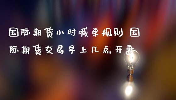 国际期货小时喊单规则 国际期货交易早上几点开盘_https://www.iteshow.com_期货公司_第2张