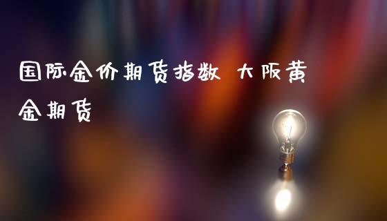 国际金价期货指数 大阪黄金期货_https://www.iteshow.com_商品期货_第2张