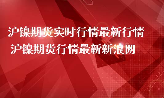 沪镍期货实时行情最新行情 沪镍期货行情最新新浪网_https://www.iteshow.com_黄金期货_第2张