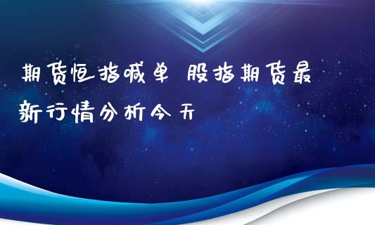 期货恒指喊单 股指期货最新行情分析今天_https://www.iteshow.com_期货百科_第2张