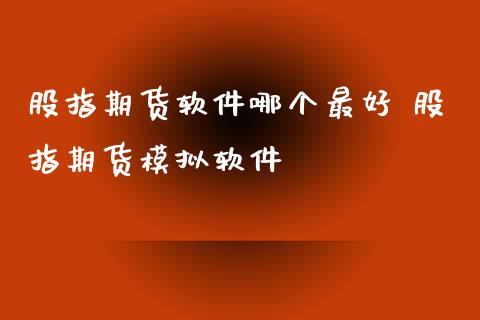 股指期货软件哪个最好 股指期货模拟软件_https://www.iteshow.com_商品期货_第2张