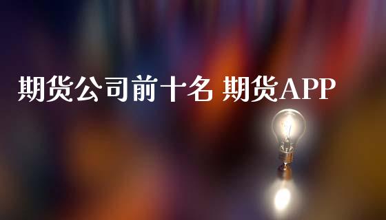 期货公司前十名 期货APP_https://www.iteshow.com_期货百科_第2张