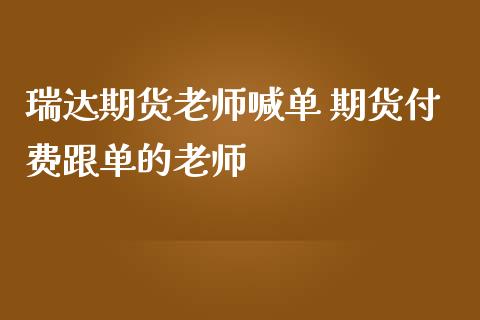 瑞达期货老师喊单 期货付费跟单的老师_https://www.iteshow.com_期货公司_第2张