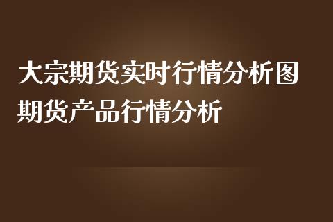 大宗期货实时行情分析图 期货产品行情分析_https://www.iteshow.com_股指期权_第2张