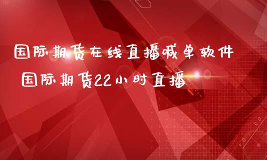 国际期货在线直播喊单软件 国际期货22小时直播_https://www.iteshow.com_期货手续费_第2张