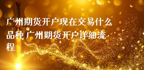 广州期货开户现在交易什么品种 广州期货开户详细流程_https://www.iteshow.com_股指期货_第2张