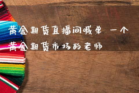 黄金期货直播间喊单 一个黄金期货市场的老师_https://www.iteshow.com_期货知识_第2张