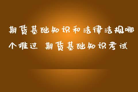 期货基础知识和法律法规哪个难过 期货基础知识考试_https://www.iteshow.com_股指期货_第2张