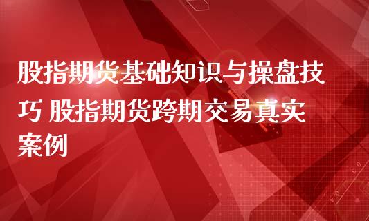 股指期货基础知识与操盘技巧 股指期货跨期交易真实案例_https://www.iteshow.com_期货手续费_第2张