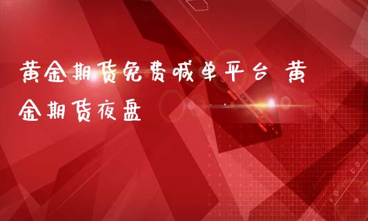 黄金期货免费喊单平台 黄金期货夜盘_https://www.iteshow.com_商品期权_第2张