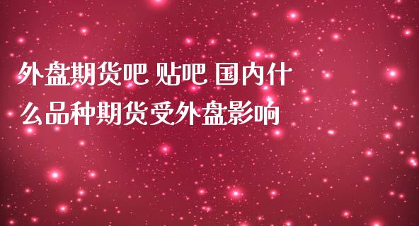 外盘期货吧 贴吧 国内什么品种期货受外盘影响_https://www.iteshow.com_商品期权_第2张