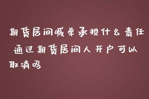 期货居间喊单承担什么责任 通过期货居间人开户可以取消吗_https://www.iteshow.com_原油期货_第2张