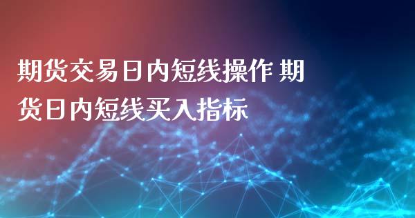 期货交易日内短线操作 期货日内短线买入指标_https://www.iteshow.com_期货手续费_第2张