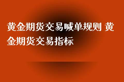 黄金期货交易喊单规则 黄金期货交易指标_https://www.iteshow.com_原油期货_第2张