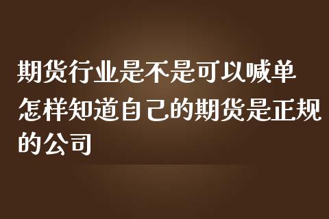 期货行业是不是可以喊单 怎样知道自己的期货是正规的公司_https://www.iteshow.com_期货开户_第2张