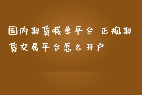 国内期货喊单平台 正规期货交易平台怎么开户_https://www.iteshow.com_期货百科_第2张