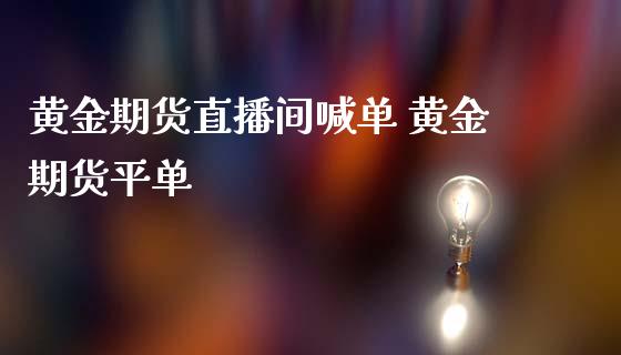 黄金期货直播间喊单 黄金期货平单_https://www.iteshow.com_期货百科_第2张