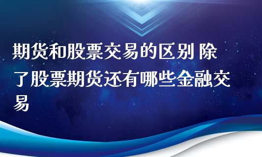 期货和股票交易的区别 除了股票期货还有哪些金融交易_https://www.iteshow.com_期货手续费_第2张