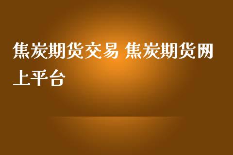 焦炭期货交易 焦炭期货网上平台_https://www.iteshow.com_股指期货_第2张