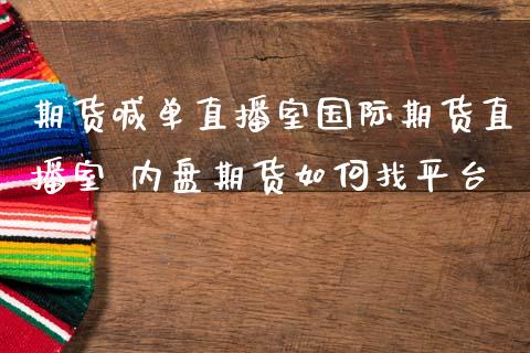 期货喊单直播室国际期货直播室 内盘期货如何找平台_https://www.iteshow.com_期货开户_第2张