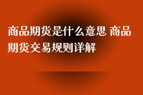 商品期货是什么意思 商品期货交易规则详解_https://www.iteshow.com_期货知识_第2张