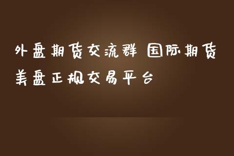 外盘期货交流群 国际期货美盘正规交易平台_https://www.iteshow.com_期货品种_第2张