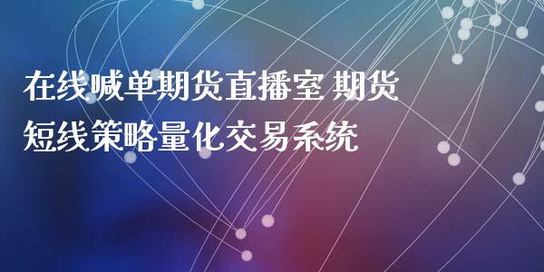 在线喊单期货直播室 期货短线策略量化交易系统_https://www.iteshow.com_商品期权_第2张