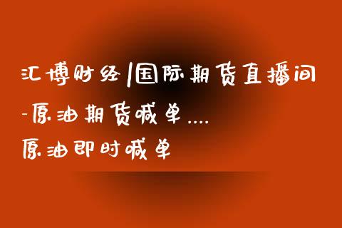 汇博财经|国际期货直播间-原油期货喊单.... 原油即时喊单_https://www.iteshow.com_期货开户_第2张