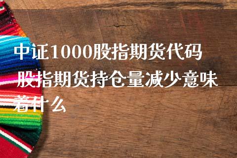 中证1000股指期货代码 股指期货持仓量减少意味着什么_https://www.iteshow.com_股指期权_第2张