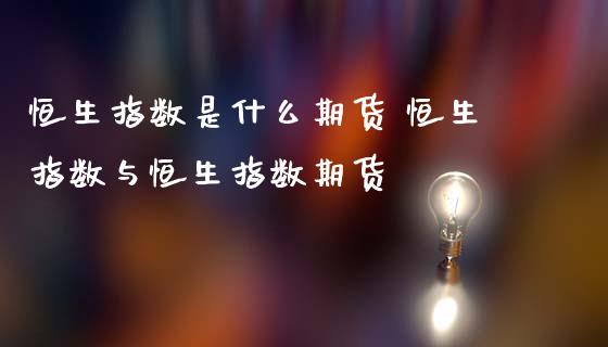 恒生指数是什么期货 恒生指数与恒生指数期货_https://www.iteshow.com_期货知识_第2张