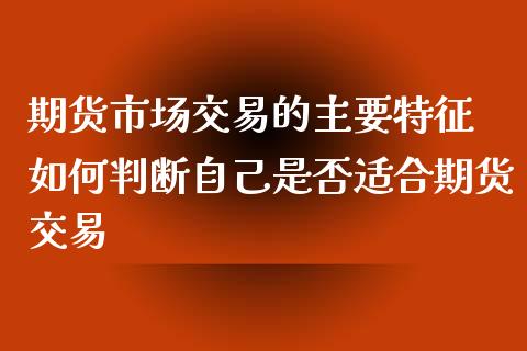 期货市场交易的主要特征 如何判断自己是否适合期货交易_https://www.iteshow.com_期货公司_第2张