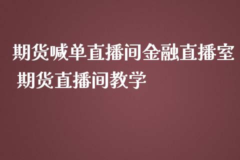 期货喊单直播间金融直播室 期货直播间教学_https://www.iteshow.com_商品期权_第2张