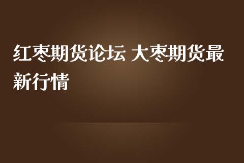 红枣期货论坛 大枣期货最新行情_https://www.iteshow.com_期货品种_第2张