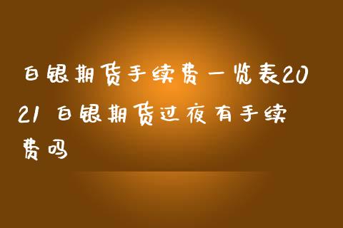 白银期货手续费一览表2021 白银期货过夜有手续费吗_https://www.iteshow.com_原油期货_第2张