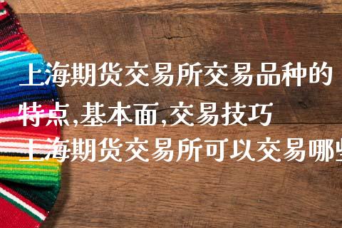 上海期货交易所交易品种的特点,基本面,交易技巧 上海期货交易所可以交易哪些品种_https://www.iteshow.com_商品期权_第2张