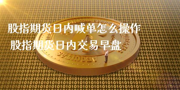 股指期货日内喊单怎么操作 股指期货日内交易早盘_https://www.iteshow.com_期货手续费_第2张