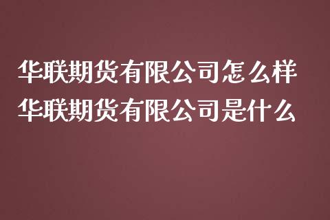 华联期货有限公司怎么样 华联期货有限公司是什么_https://www.iteshow.com_期货手续费_第2张