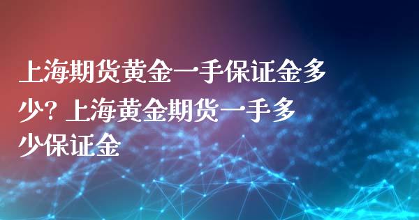 上海期货黄金一手保证金多少? 上海黄金期货一手多少保证金_https://www.iteshow.com_商品期权_第2张