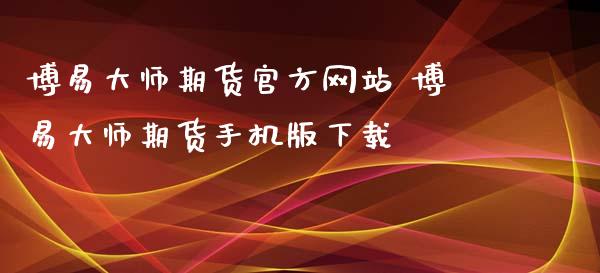 博易大师期货官方网站 博易大师期货手机版下载_https://www.iteshow.com_股指期权_第2张