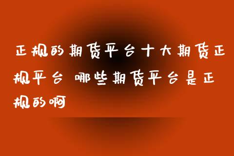 正规的期货平台十大期货正规平台 哪些期货平台是正规的啊_https://www.iteshow.com_股指期货_第2张