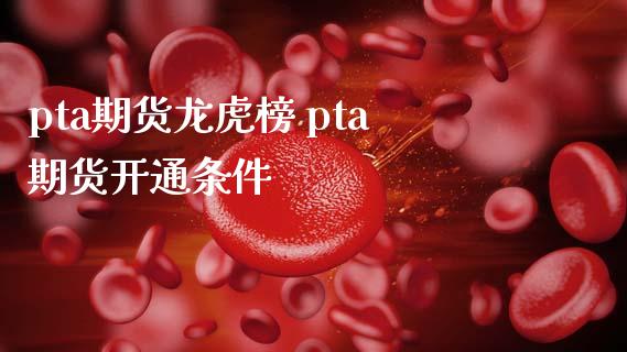 pta期货龙虎榜 pta期货开通条件_https://www.iteshow.com_商品期权_第2张