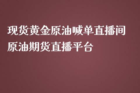 现货黄金原油喊单直播间 原油期货直播平台_https://www.iteshow.com_商品期货_第2张