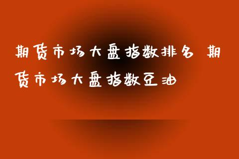 期货市场大盘指数排名 期货市场大盘指数豆油_https://www.iteshow.com_股指期权_第2张