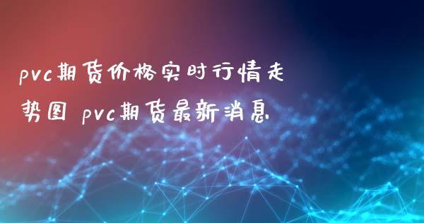 pvc期货价格实时行情走势图 pvc期货最新消息_https://www.iteshow.com_期货品种_第2张