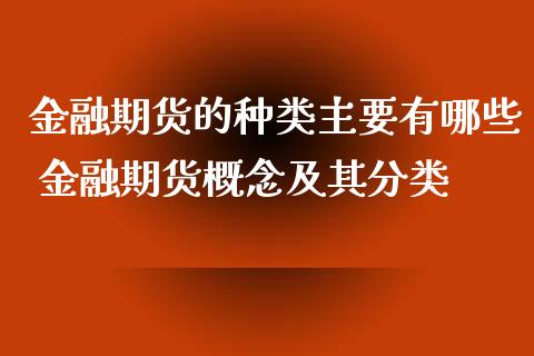 金融期货的种类主要有哪些 金融期货概念及其分类_https://www.iteshow.com_股指期权_第2张